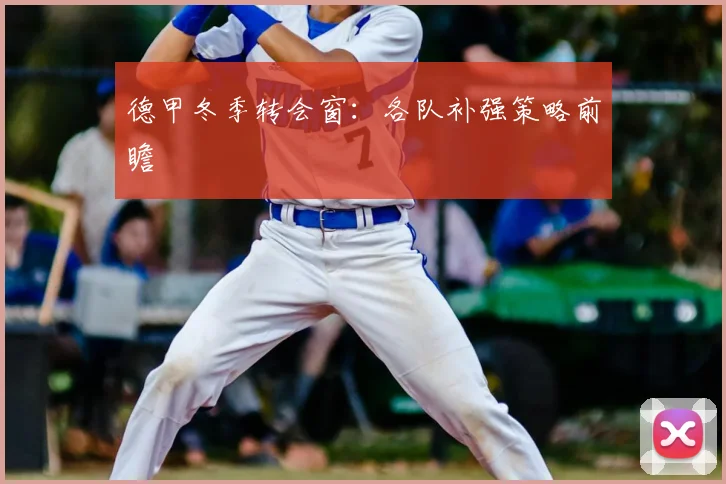 德甲冬季转会窗:各队补强策略前瞻