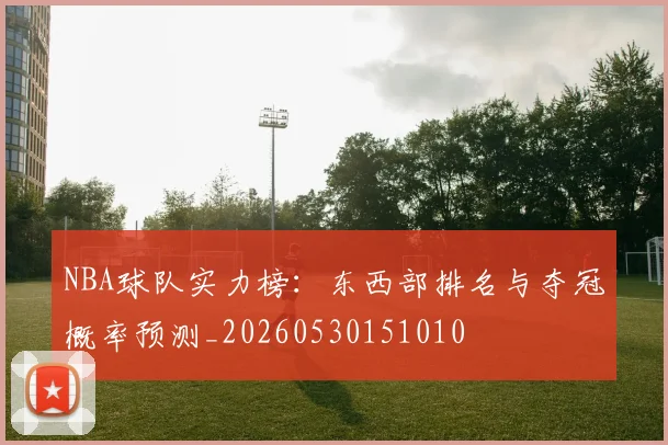NBA球队实力榜:东西部排名与夺冠概率预测_20260530151010