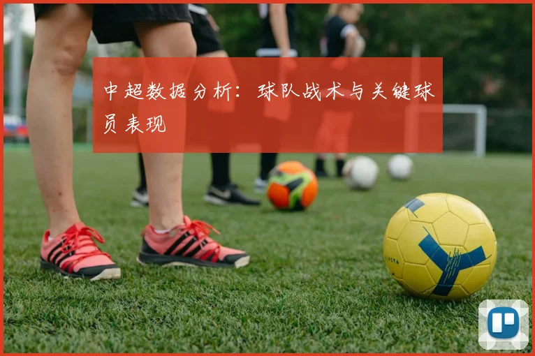 中超数据分析：球队战术与关键球员表现