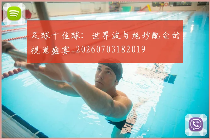 足球十佳球:世界波与绝妙配合的视觉盛宴_20260703182019