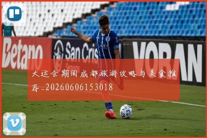 大运会期间成都旅游攻略与美食推荐_20260606153018