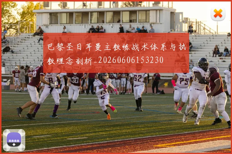 巴黎圣日耳曼主教练战术体系与执教理念剖析_20260606153230