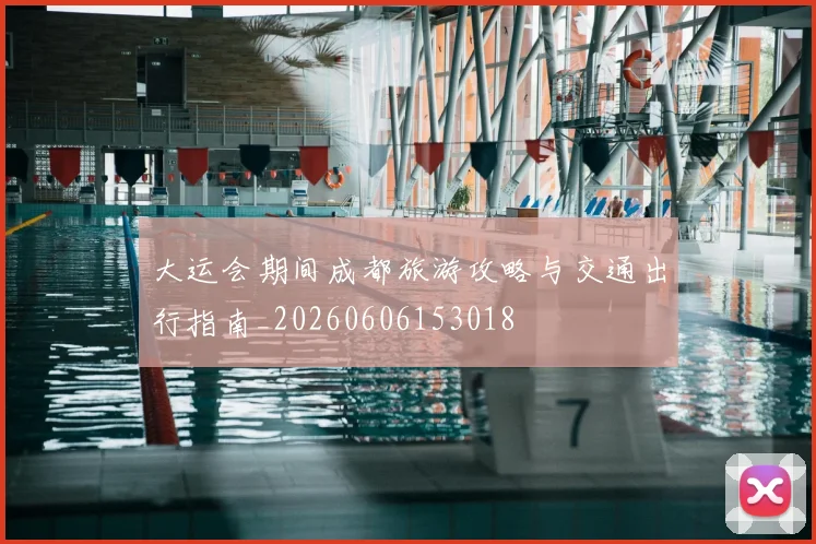 大运会期间成都旅游攻略与交通出行指南_20260606153018