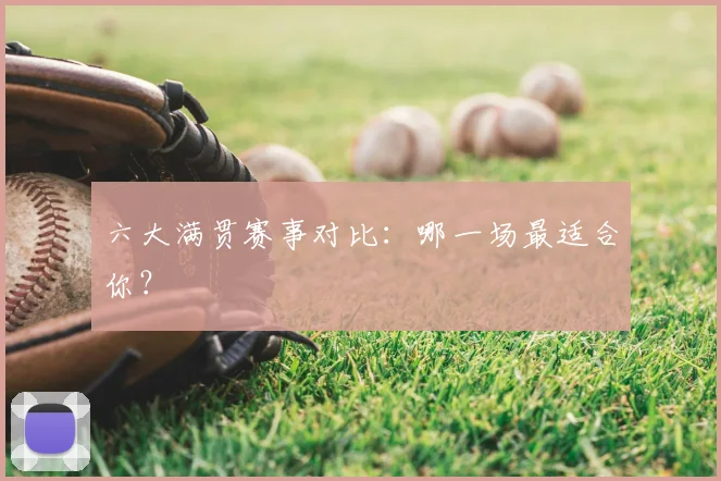 六大满贯赛事对比:哪一场最适合你?