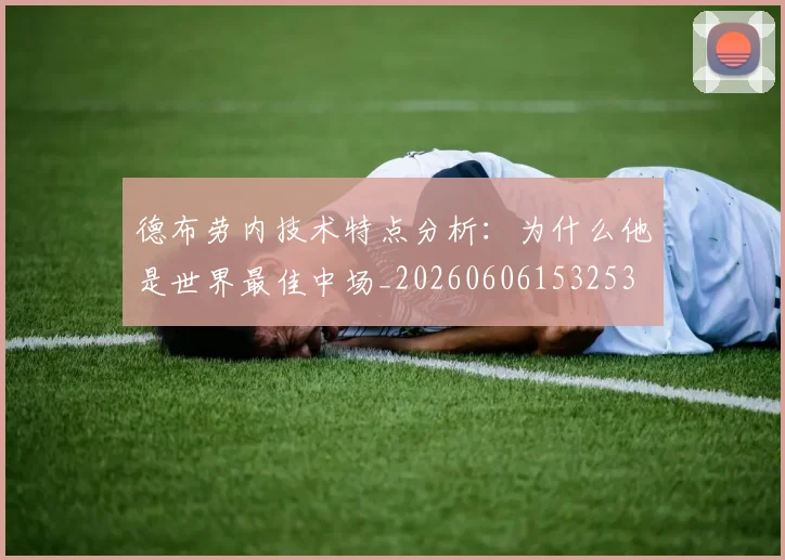 德布劳内技术特点分析:为什么他是世界最佳中场_20260606153253