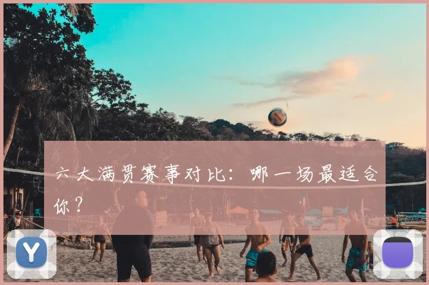 六大满贯赛事对比：哪一场最适合你？