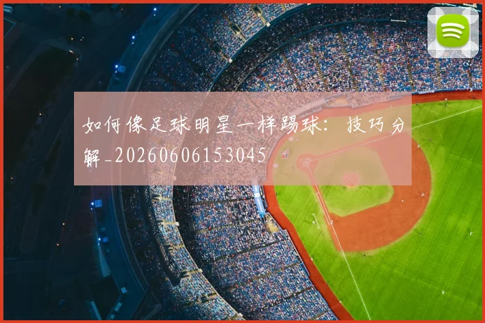 如何像足球明星一样踢球：技巧分解_20260606153045
